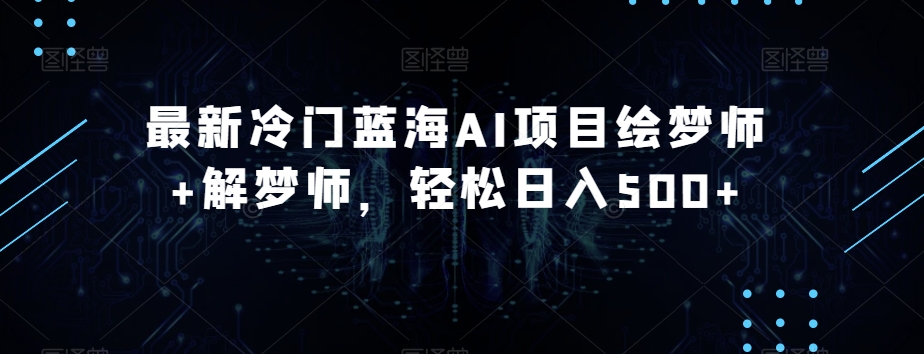 最新冷门蓝海AI项目绘梦师+解梦师，轻松日入500+【揭秘】-秀人资源网