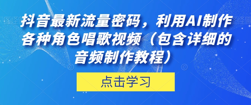 抖音最新流量密码，利用AI制作各种角色唱歌视频（包含详细的音频制作教程）【揭秘】-秀人资源网