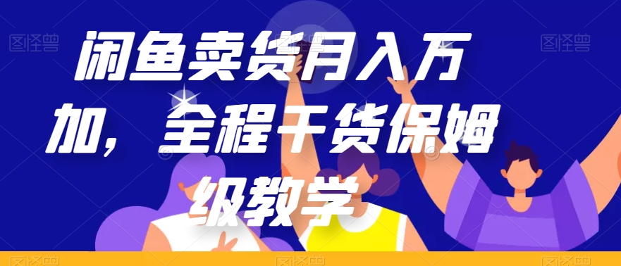 闲鱼卖货月入万加，全程干货保姆级教学【揭秘】-秀人资源网