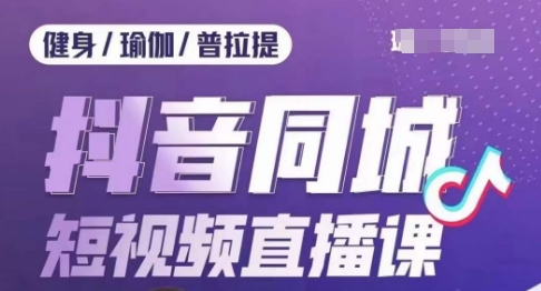 健身行业抖音同城短视频直播课，通过抖音低成本获客提升业绩，门店标准化流程承接流量-整合资源网