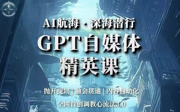 AI航海·深海潜行，GPT自媒体精英课，全网首创调教心流法3.0-秀人资源网