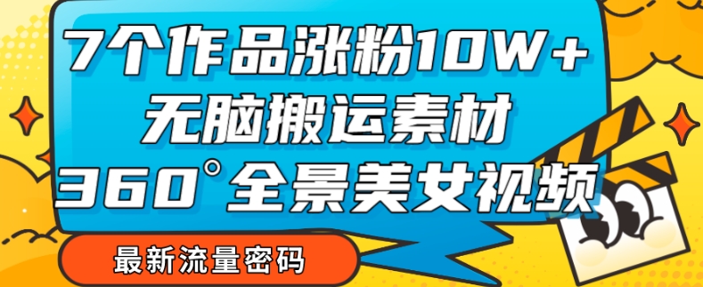 7个作品涨粉10W+，无脑搬运素材，全景美女视频爆款玩法分享【揭秘】-秀人资源网