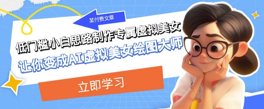 某公众号付费文章：低门槛小白思路制作专属虚拟美女让你变成AI虚拟美女绘图大师-整合资源网