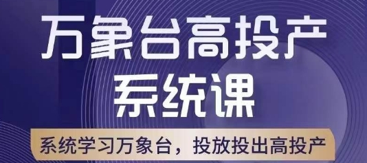万象台高投产系统课，万象台底层逻辑解析，用多计划、多工具配合，投出高投产-秀人资源网