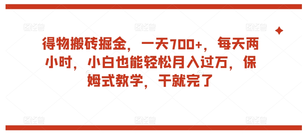 得物搬砖掘金，一天700+，每天两小时，小白也能轻松月入过万，保姆式教学，干就完了-秀人资源网