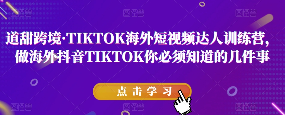 道甜跨境·TIKTOK海外短视频达人训练营，做海外抖音TIKTOK你必须知道的几件事-秀人资源网