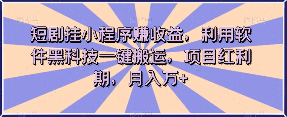 短剧挂小程序赚收益，利用软件黑科技一键搬运，项目红利期，月入万+【揭秘】-秀人资源网