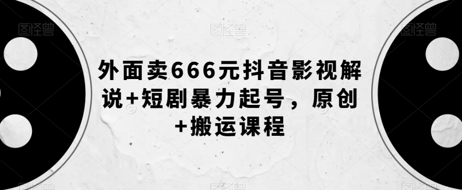 外面卖666元抖音影视解说+短剧暴力起号，原创+搬运课程-秀人资源网