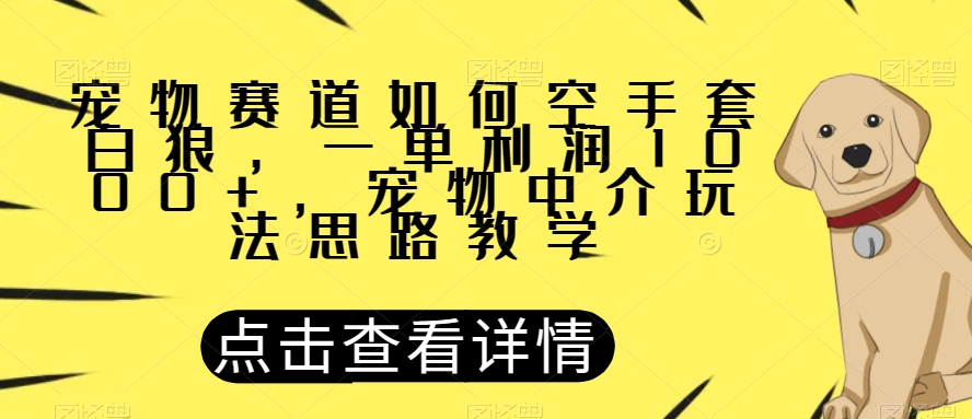 宠物赛道如何空手套白狼，一单利润1000+，宠物中介玩法思路教学【揭秘】-整合资源网