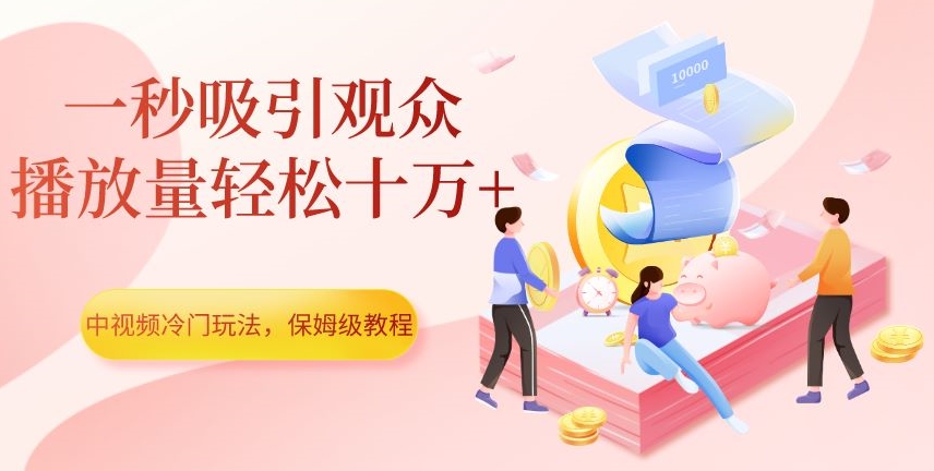中视频冷门玩法，一秒吸引观众，播放量轻松十万+，保姆级教程【揭秘】-秀人资源网