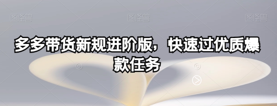 多多带货新规进阶版，快速过优质爆款任务-秀人资源网