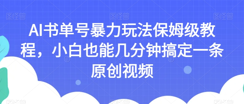 AI书单号暴力玩法保姆级教程，小白也能几分钟搞定一条原创视频【揭秘】-秀人资源网