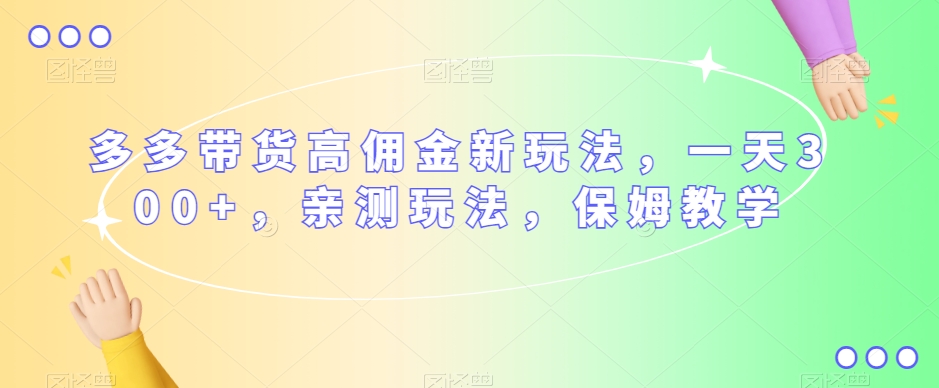 多多带货高佣金新玩法，一天300+，亲测玩法，保姆教学-整合资源网