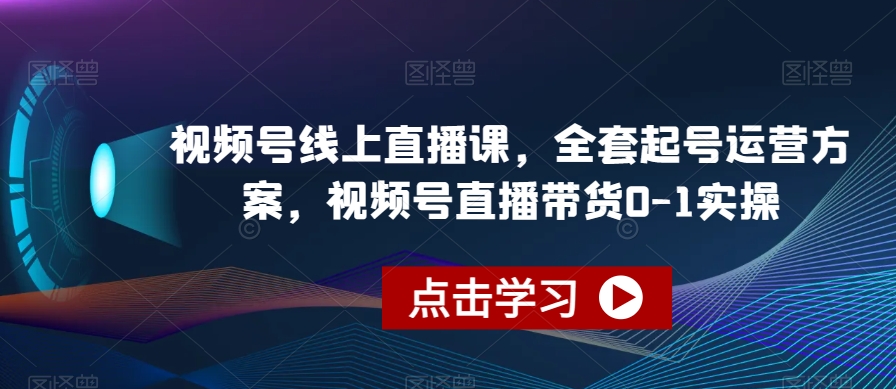 视频号线上直播课，全套起号运营方案，视频号直播带货0-1实操-秀人资源网