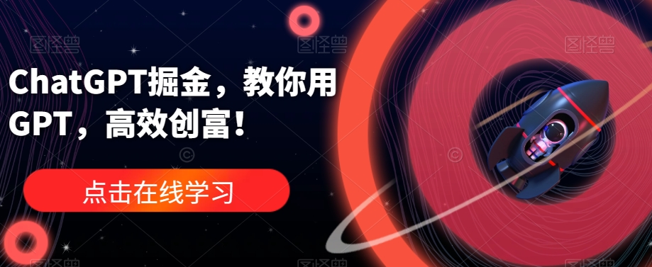 ChatGPT掘金，教你用GPT，高效创富！-秀人资源网