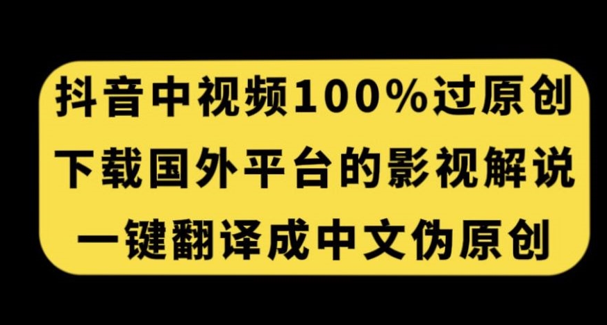 抖音中视频百分百过原创，下载国外平台的电影解说，一键翻译成中文获取收益-秀人资源网