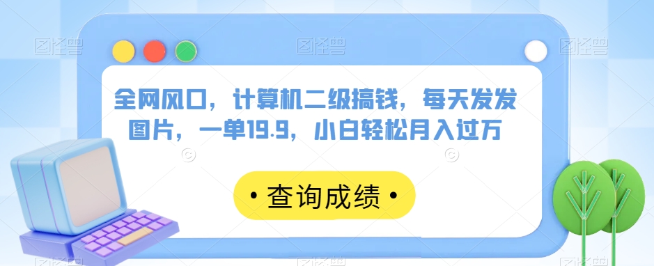 全网风口，计算机二级搞钱，每天发发图片，一单19.9，小白轻松月入过万【揭秘】-秀人资源网