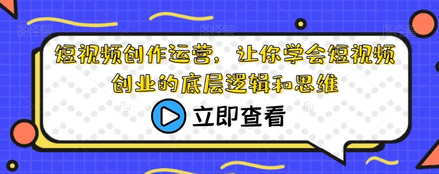 短视频创作运营，让你学会短视频创业的底层逻辑和思维-整合资源网
