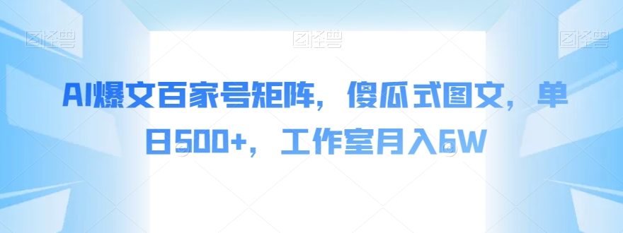 AI爆文百家号矩阵，傻瓜式图文，单日500+，工作室月入6W【揭秘】-秀人资源网