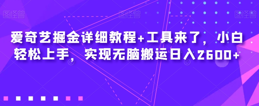 爱奇艺掘金详细教程+工具来了，小白轻松上手，实现无脑搬运日入2600+-整合资源网