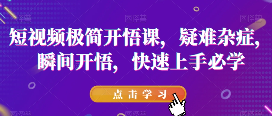 短视频极简开悟课，​疑难杂症，瞬间开悟，快速上手必学-秀人资源网