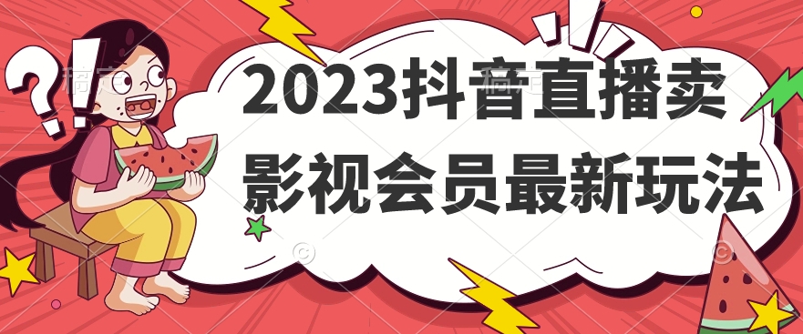 2023抖音直播卖影视会员最新玩法-秀人资源网