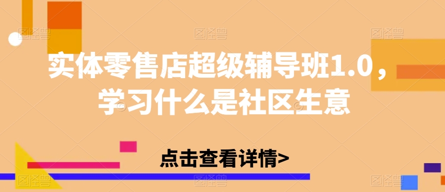实体零售店超级辅导班1.0，学习什么是社区生意-整合资源网