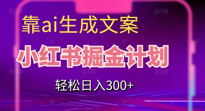 靠AI生成文案，小红书掘金计划，轻松日入300+【揭秘】-秀人资源网