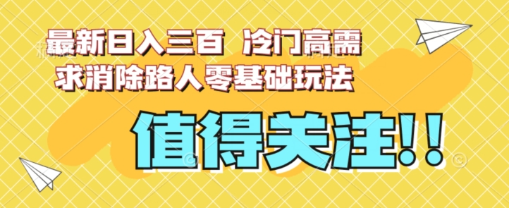 最新日入三百，冷门高需求消除路人零基础玩法【揭秘】-秀人资源网