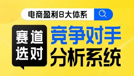 电商盈利8大体系·赛道选对，​竞争对手分析系统线上课-秀人资源网