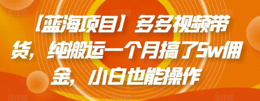 【蓝海项目】多多视频带货，纯搬运一个月搞了5w佣金，小白也能操作【揭秘】-秀人资源网