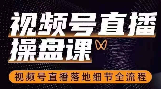 视频号直播操盘课，​视频号直播落地细节全流程-秀人资源网