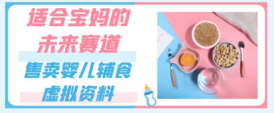 适合宝妈的未来赛道，售卖婴儿辅食虚拟资料，一份9.9-69.9元闭眼赚钱-秀人资源网