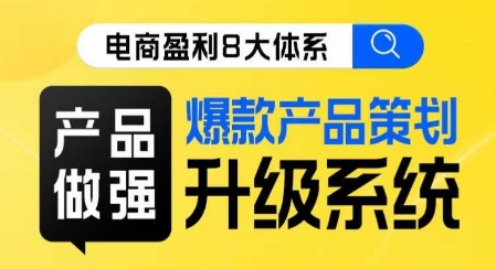 电商盈利8大体系 ·产品做强​爆款产品策划系统升级线上课，全盘布局更能实现利润突破-秀人资源网