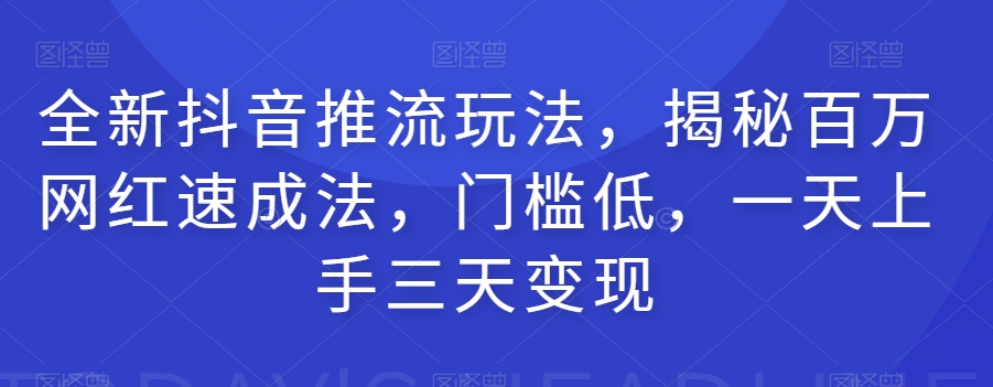 全新抖音推流玩法，揭秘百万网红速成法，门槛低，一天上手三天变现-秀人资源网