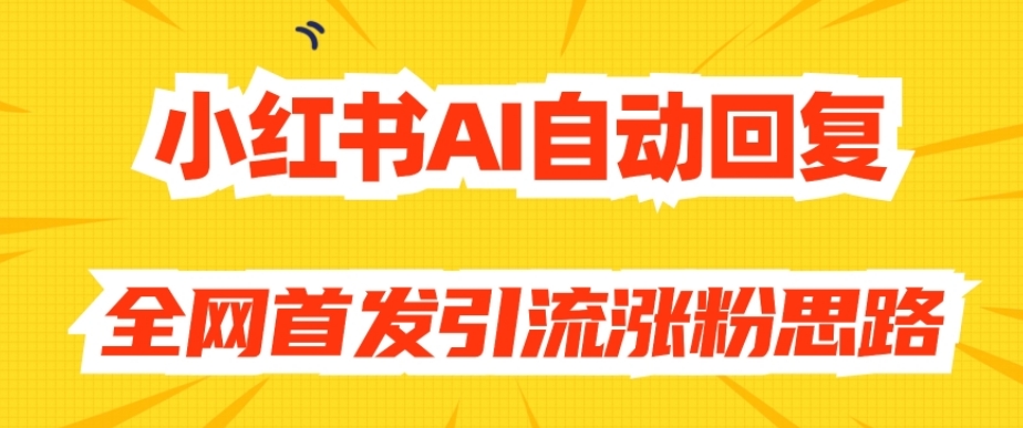 【原创开发】小红书AI自动回复，全网首发引流涨粉思路-整合资源网
