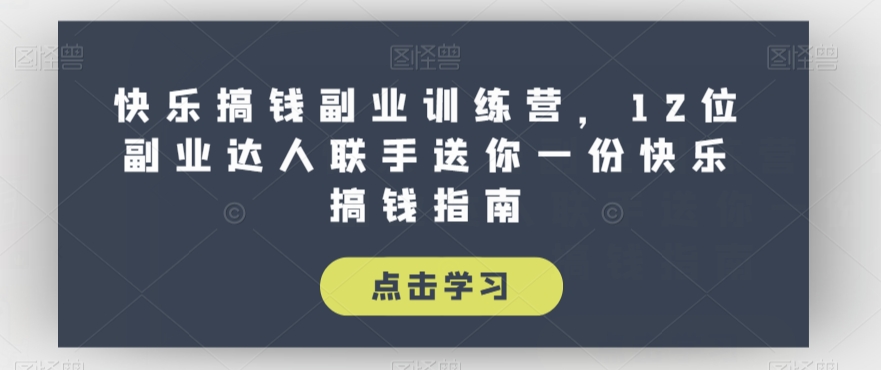 快乐搞钱副业训练营，12位副业达人联手送你一份快乐搞钱指南-整合资源网