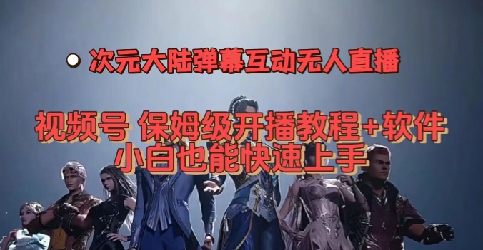 视频号次元大陆弹幕互动无人直播，视频号保姆级开播教程+软件，小白也能快速上手-整合资源网