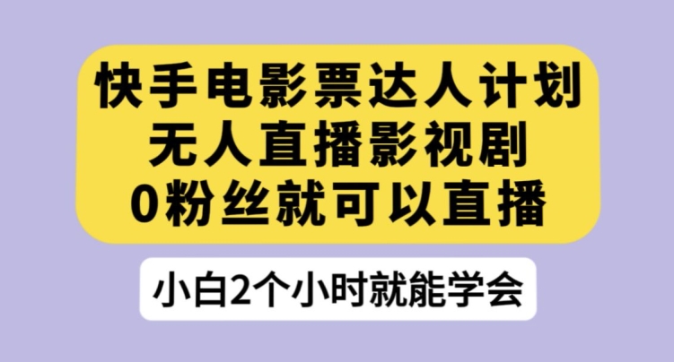 快手电影票达人计划，无人直播影视剧，0粉丝就可以直播【揭秘】-秀人资源网