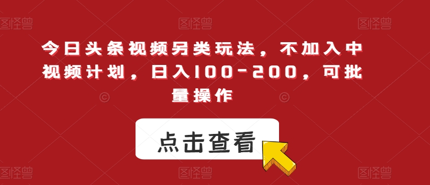 今日头条视频另类玩法，不加入中视频计划，日入100-200，可批量操作【揭秘】-秀人资源网