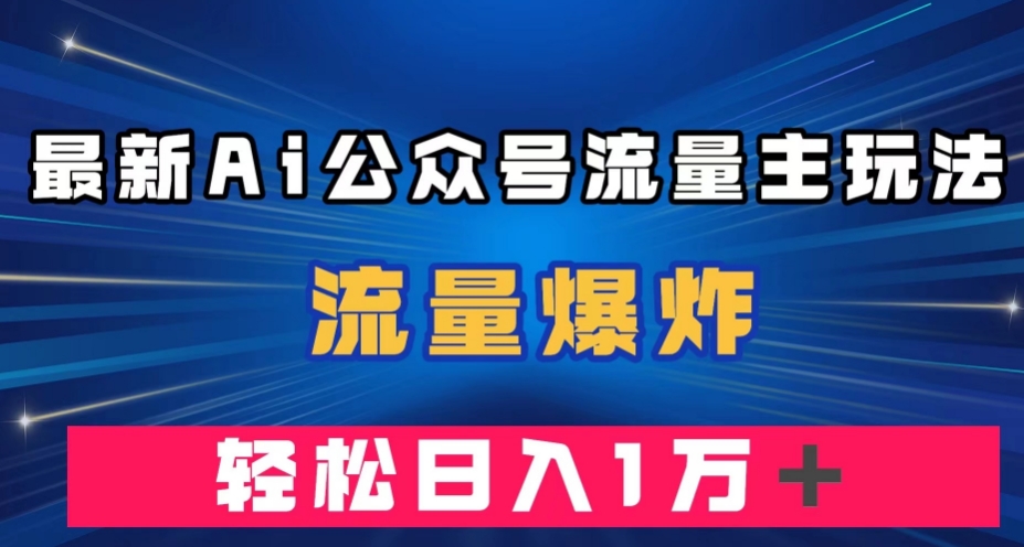 最新AI公众号流量主玩法，流量爆炸，轻松月入一万＋【揭秘】-整合资源网