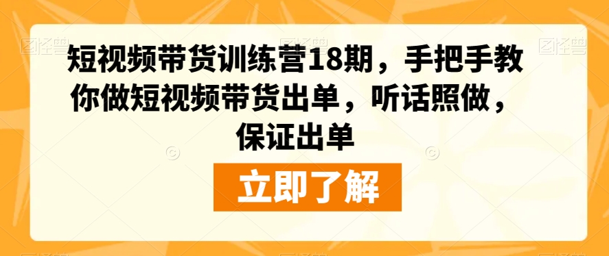 短视频带货训练营18期，手把手教你做短视频带货出单，听话照做，保证出单-整合资源网