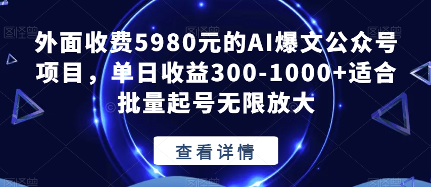 外面收费5980元的AI爆文公众号项目，单日收益300-1000+适合批量起号无限放大【揭秘】-整合资源网