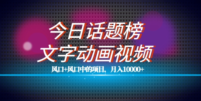 最新今日话题+文字动画视频风口项目教程，单条作品百万流量，月入10000+【揭秘】-秀人资源网