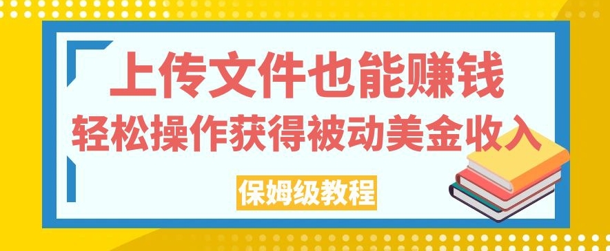 上传文件也能赚钱，轻松操作获得被动美金收入，保姆级教程【揭秘】-秀人资源网