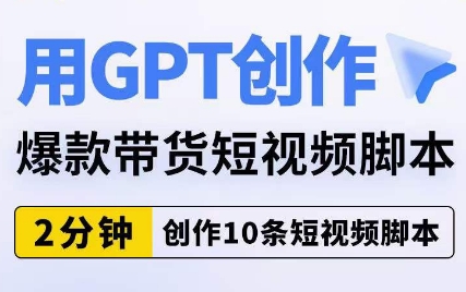 用GPT创作爆款带货短视频脚本，2分钟创作10条短视频脚本-秀人资源网