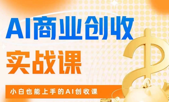 AI商业掘金实战课，小白也能上手的AI创收课-秀人资源网