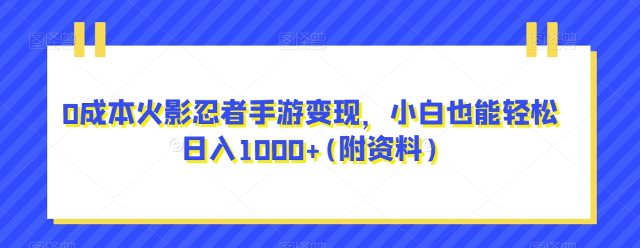 0成本火影忍者手游变现，小白也能轻松日入1000+(附资料)【揭秘】-秀人资源网