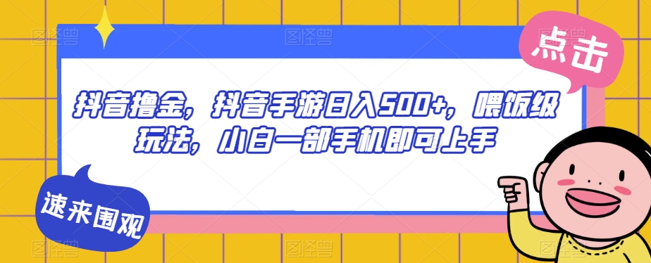 抖音撸金，抖音手游日入500+，喂饭级玩法，小白一部手机即可上手【揭秘】-秀人资源网