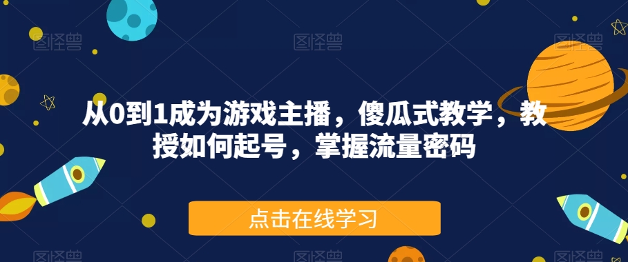 从0到1成为游戏主播，傻瓜式教学，教授如何起号，掌握流量密码-秀人资源网